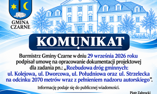 Zdjęcie do Burmistrz Gminy Czarne w dniu 29 września 2026 roku podpisał umowę na opracowanie dokumentacji projektowej dla zadania pn.: &bdquo;Rozbudowa dr&oacute;g gminnych: ul. Kolejowa,  ul. Dworcowa, ul. Południowa oraz ul. Strzelecka na odcinku 2070 metr&oacute;w wraz z pełnieniem nadzoru autorskiego&rdquo;. Informację podaje się do publicznej wiadomości.